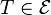T \in \mathcal{E}