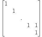 \begin{bmatrix} 1 &  &  & &   \\  & 1 &  &  &  \\  &  & . &  &  \\  &  &  & 1 & 1  \\  &  &  &  & 1  \end{bmatrix}