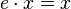e\cdot x=x