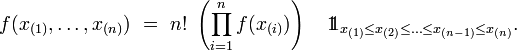  f(x_{(1)},\dots,x_{(n)})\ =\ n!\ \left(\prod_{i=1}^{n} f(x_{(i)})\right)\quad 1\!\!1_{x_{(1)}\le x_{(2)}\le\dots\le x_{(n-1)}\le x_{(n)}}. 