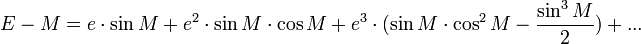E-M= e\cdot\sin M + e^2\cdot \sin M \cdot \cos M  + e^3\cdot(\sin M \cdot \cos^2 M -{\sin^3 M \over 2}) +...