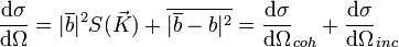 \frac{\mbox{d}\sigma}{\mbox{d}\Omega} = |\overline{b}|^2 S(\vec{K}) + \overline{|\overline{b}-b|^2} = \frac{\mbox{d}\sigma}{\mbox{d}\Omega}_{coh} + \frac{\mbox{d}\sigma}{\mbox{d}\Omega}_{inc}