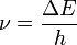 \nu = \frac{\Delta E}{h}
