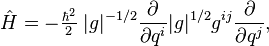  \hat{H} = - \tfrac{\hbar^2}{2}\;|g|^{-1/2} \frac{\partial}{\partial q^i} |g|^{1/2} g^{ij} \frac{\partial}{\partial q^j}, 