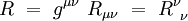 R \ = \ g^{\mu \nu} \ R_{\mu \nu} \ = \ R^\nu_{~ \nu}