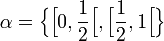 \alpha = \Big\{\Big[0, \displaystyle\frac{1}{2}\Big[, \Big[\displaystyle\frac{1}{2}, 1\Big[\Big\}