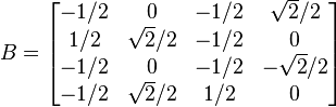 B = \begin{bmatrix} -1/2 & 0 & -1/2 & \sqrt 2/2 \\ 1/2 & \sqrt 2/2 & -1/2 & 0 \\ -1/2 & 0 & -1/2 & -\sqrt 2/2 \\ -1/2 & \sqrt 2/2 & 1/2 & 0 \end{bmatrix}