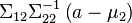\Sigma_{12} \Sigma_{22}^{-1} \left(a - \mu_2 \right)