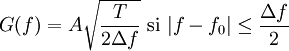 G(f) = A\sqrt{\frac{T}{2\Delta f}} \mbox{ si } |f-f_0|\leq \frac{\Delta f}{2}