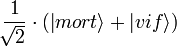 \frac{1}{\sqrt[]{2}} \cdot (\left| mort \right\rangle + \left| vif \right\rangle)