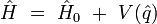 \hat{H} \ = \ \hat{H}_0 \ + \ V(\hat{q}) 