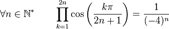  \forall n \in \mathbb{N}^* \qquad \prod_{k=1}^{2n} \cos\left(\frac{k\pi}{2n+1}\right) = \frac{1}{(-4)^n} ~