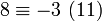 8\equiv -3\ (11)