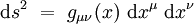 \mathrm ds^2 \ = \ g_{\mu \nu}(x) \ \mathrm dx^{\mu} \ \mathrm dx^{\nu}