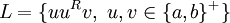  L = \{ uu^Rv,\ u,v \in \{a,b\}^+\} 