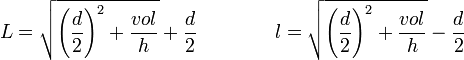  L = \sqrt{\left(\frac{d}{2}\right)^2 + \frac{vol}{h}} + \frac{d}{2} \qquad\qquad l = \sqrt{\left(\frac{d}{2}\right)^2 + \frac{vol}{h}} - \frac{d}{2}