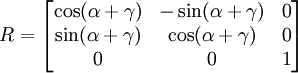 \begin{align}  R &= \begin{bmatrix} \cos ( \alpha + \gamma ) & -\sin (\alpha + \gamma) & 0 \\ \sin ( \alpha + \gamma ) & \cos (\alpha + \gamma) & 0 \\ 0 & 0 & 1 \end{bmatrix} \end{align} 
