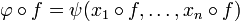 \varphi\circ f=\psi(x_1\circ f,\dots,x_n\circ f)