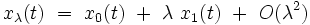  x_{\lambda}(t) \ = \ x_{0}(t) \ + \ \lambda \ x_{1}(t) \ + \ O(\lambda^2)