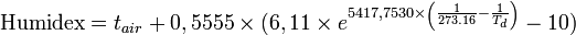  \text{Humidex} = t_{air} + 0,5555 \times (6,11 \times e^{5417,7530 \times \left(\frac{1}{273.16} - \frac{1}{{T_d}}\right)} - 10)