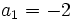  \qquad a_1 = -2 