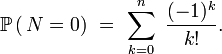 \mathbb{P}\left(\,N=0\right)\ =\ \sum_{k=0}^n\ \frac{(-1)^{k}}{k!}.