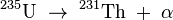 {}^{235}\hbox{U}\;\to\;^{231}\hbox{Th}\;+\;\alpha