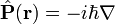 \hat{\mathbf{P}}(\mathbf{r}) = -i\hbar \nabla