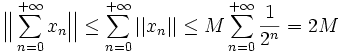 \Big|\Big| \sum_{n=0}^{+ \infty} x_n \Big|\Big| \leq \sum_{n = 0}^{+\infty} ||x_n|| \leq M \sum_{n=0}^{+\infty} \frac{1}{2^n} = 2M
