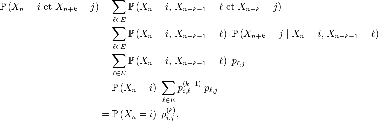 \begin{align}\mathbb{P}\left(X_n=i\text{ et }X_{n+k}=j\right)&= \sum_{\ell\in E}\mathbb{P}\left(X_n=i,\,X_{n+k-1}=\ell\text{ et }X_{n+k}=j\right) \\ &= \sum_{\ell\in E}\mathbb{P}\left(X_n=i,\,X_{n+k-1}=\ell\right)\ \mathbb{P}\left(X_{n+k}=j\mid X_n=i,\,X_{n+k-1}=\ell\right)  \\ &= \sum_{\ell\in E}\mathbb{P}\left(X_n=i,\,X_{n+k-1}=\ell\right)\ p_{\ell,j} \\ &= \mathbb{P}\left(X_n=i\right)\ \sum_{\ell\in E}p^{(k-1)}_{i,\ell}\ p_{\ell,j} \\ &= \mathbb{P}\left(X_n=i\right)\ p^{(k)}_{i,j}, \end{align} 