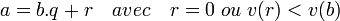 a = b.q + r \quad avec \quad r = 0 \; ou\; v(r) < v(b)