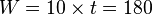W = 10 \times t = 180