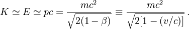 K \simeq E \simeq pc = \frac{mc^2}{\sqrt{2(1-\beta)}}\equiv \frac{mc^2}{\sqrt{2[1-(v/c)]}}\,.