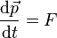\frac{\mathrm{d}\vec{p}} {\mathrm{d}t} = F