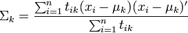 \Sigma_k=\frac{\sum_{i=1}^nt_{ik}(x_i-\mu_k)(x_i-\mu_k)'}{\sum_{i=1}^nt_{ik}}