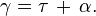 \gamma = \tau \,+\, \alpha.