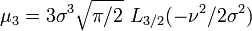 \mu_3= 3\sigma^3\sqrt{\pi/2}\,\,L_{3/2}(-\nu^2/2\sigma^2)