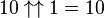 10 \uparrow\uparrow 1 = 10