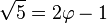 \sqrt 5 = 2 \varphi - 1