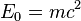  E_0 = m c^2 \ 
