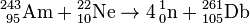 \mathrm{{}^{243}_{\ 95}Am + {}^{22}_{10}Ne \to 4\, {}^1_0n + {}^{261}_{105}Db}