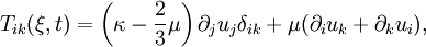 T_{ik}(\xi,t) = \left(\kappa - \frac{2}{3}\mu\right)\partial_ju_j \delta_{ik} + \mu (\partial_iu_k + \partial_k u_i),