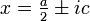  x=\tfrac{a}{2}\pm ic