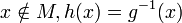 x \notin M, h(x) = g^{-1}(x)