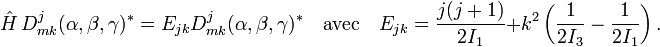 \hat{H}\,D^j_{m k}(\alpha,\beta,\gamma)^* = E_{jk} D^j_{m k}(\alpha,\beta,\gamma)^* \quad \hbox{avec}\quad E_{jk} = \frac{j(j+1)}{2I_1} + k^2\left(\frac{1}{2I_3}-\frac{1}{2I_1}\right). 