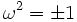 \omega^2 = \pm 1\,