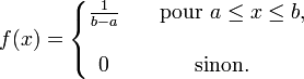    f(x)=\left\{\begin{matrix}   \frac{1}{b - a} & \ \ \ \mbox{pour }a \leq x \leq b, \\  \\   0 & \mathrm{sinon}.   \end{matrix}\right. 