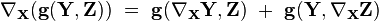 \nabla_{\mathbf X}(\mathbf g(\mathbf Y,\mathbf Z)) \ = \ \mathbf g(\nabla_{\mathbf X} \mathbf Y,\mathbf Z) \ + \ \mathbf g(\mathbf Y,\nabla_{\mathbf X} \mathbf Z)