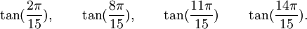  \tan(\frac{2\pi}{15}), \qquad \tan(\frac{8\pi}{15}), \qquad \tan(\frac{11\pi}{15}) \qquad  \tan(\frac{14\pi}{15}) . ~