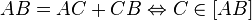 AB = AC + CB \Leftrightarrow C \in [AB]